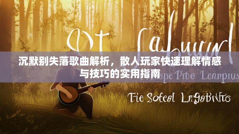 沉默别失落歌曲解析，散人玩家快速理解情感与技巧的实用指南
