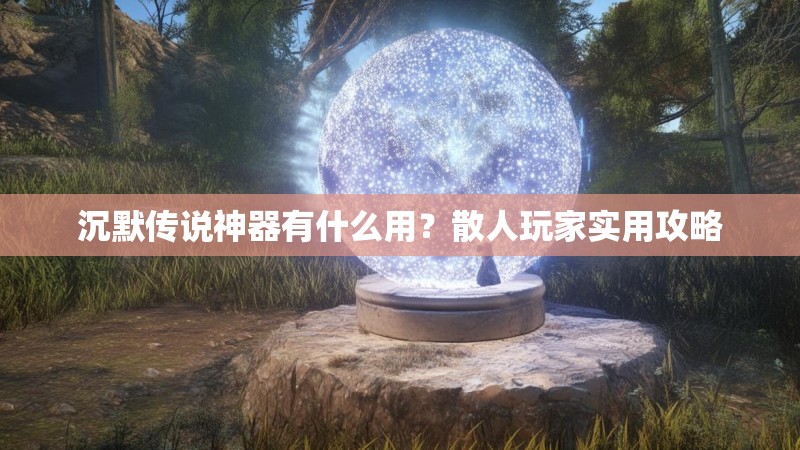 沉默传说神器有什么用？散人玩家实用攻略
