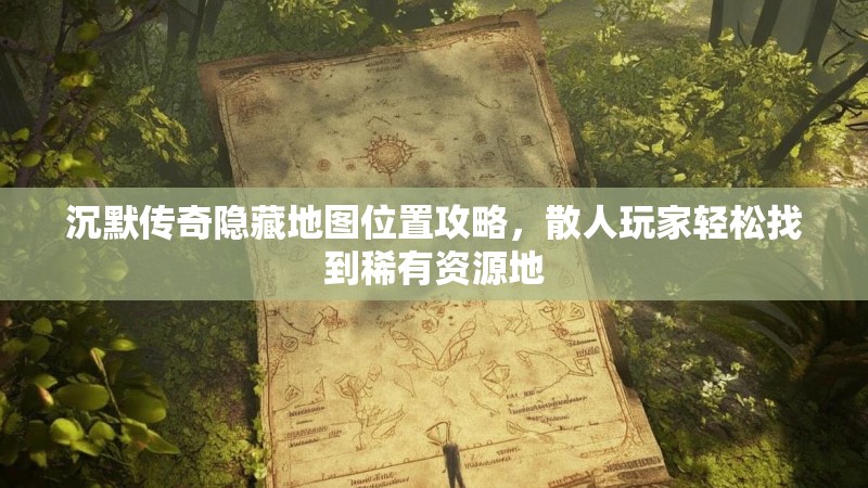 沉默传奇隐藏地图位置攻略，散人玩家轻松找到稀有资源地