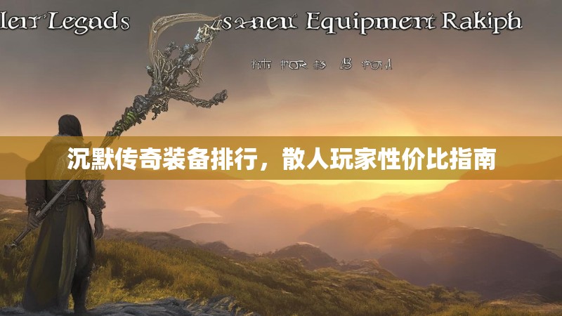 沉默传奇装备排行，散人玩家性价比指南