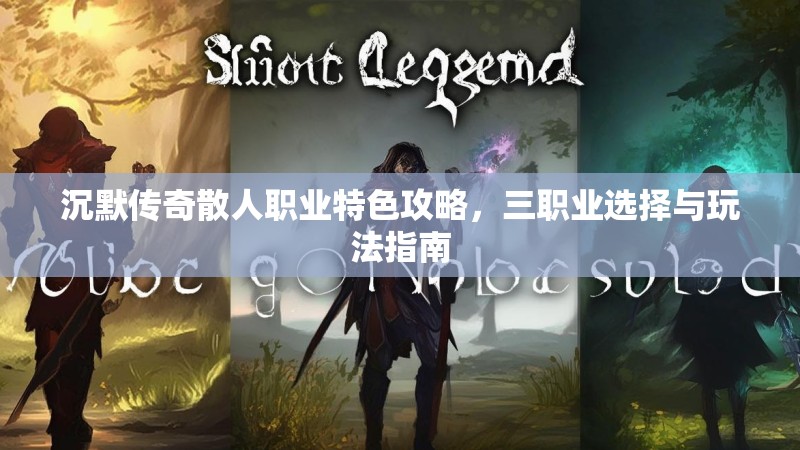 沉默传奇散人职业特色攻略，三职业选择与玩法指南