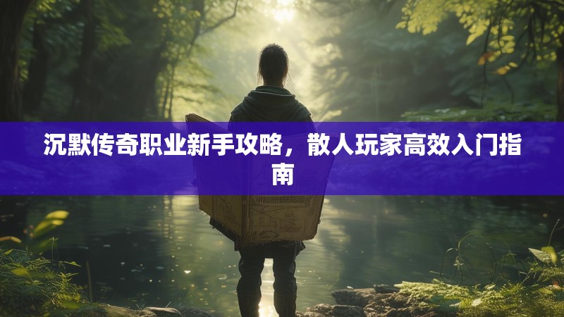 沉默传奇职业新手攻略，散人玩家高效入门指南