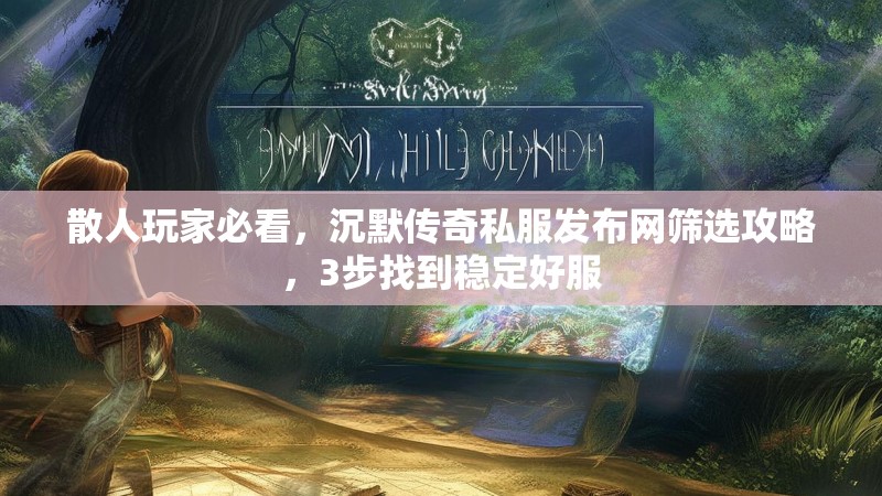 散人玩家必看，沉默传奇私服发布网筛选攻略，3步找到稳定好服