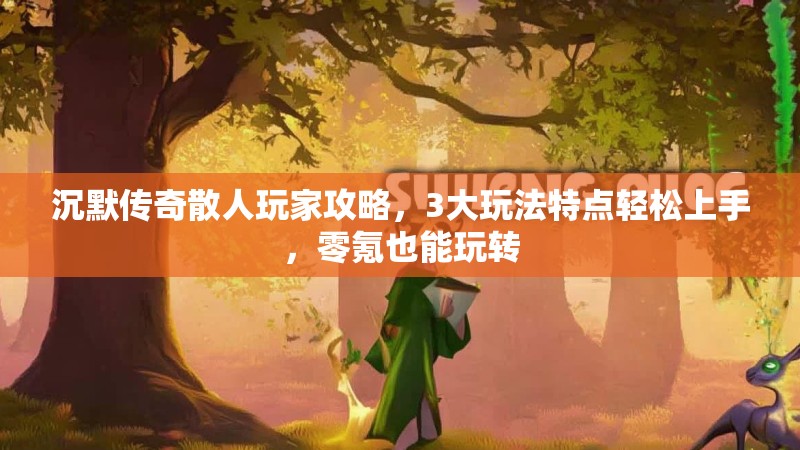 沉默传奇散人玩家攻略，3大玩法特点轻松上手，零氪也能玩转