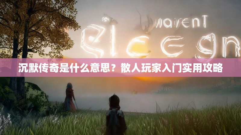 沉默传奇是什么意思？散人玩家入门实用攻略