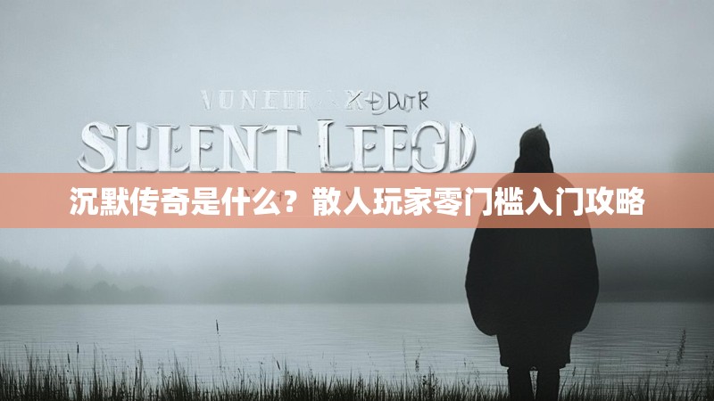 沉默传奇是什么？散人玩家零门槛入门攻略