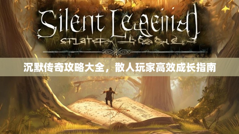 沉默传奇攻略大全，散人玩家高效成长指南