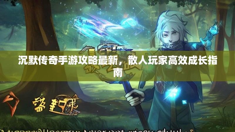 沉默传奇手游攻略最新，散人玩家高效成长指南