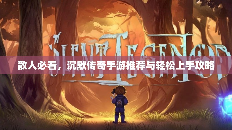 散人必看，沉默传奇手游推荐与轻松上手攻略