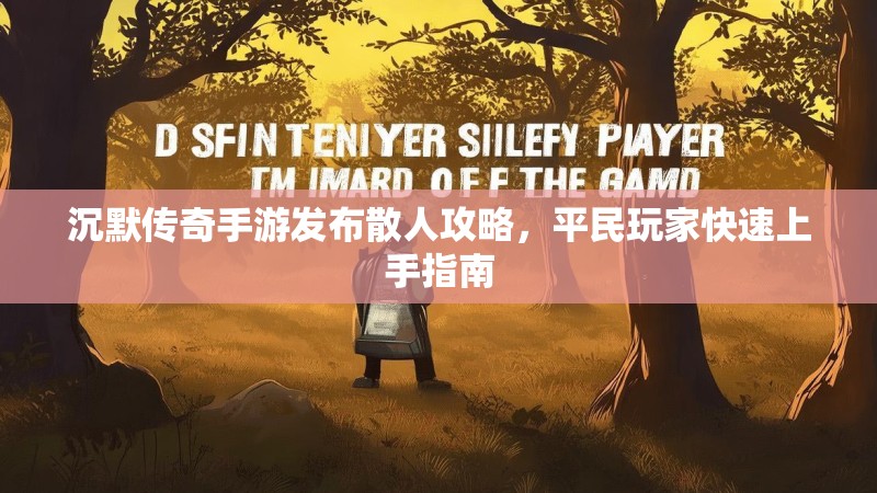 沉默传奇手游发布散人攻略，平民玩家快速上手指南