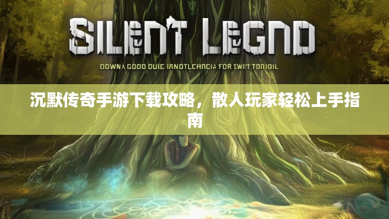 沉默传奇手游下载攻略，散人玩家轻松上手指南