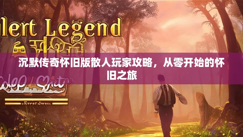 沉默传奇怀旧版散人玩家攻略，从零开始的怀旧之旅
