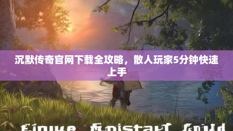 沉默传奇官网下载全攻略，散人玩家5分钟快速上手
