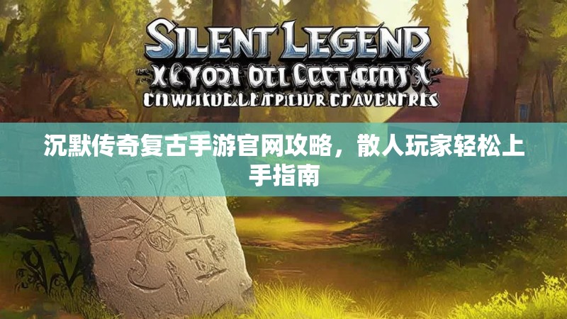 沉默传奇复古手游官网攻略，散人玩家轻松上手指南