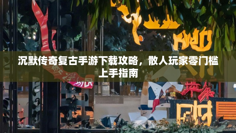 沉默传奇复古手游下载攻略，散人玩家零门槛上手指南