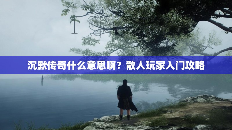 沉默传奇什么意思啊？散人玩家入门攻略