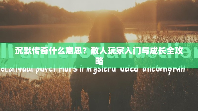 沉默传奇什么意思？散人玩家入门与成长全攻略