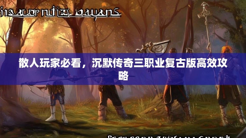 散人玩家必看，沉默传奇三职业复古版高效攻略