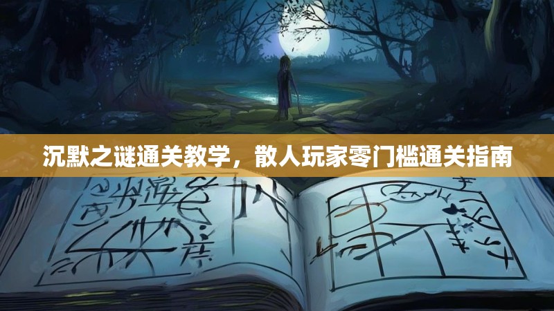 沉默之谜通关教学，散人玩家零门槛通关指南
