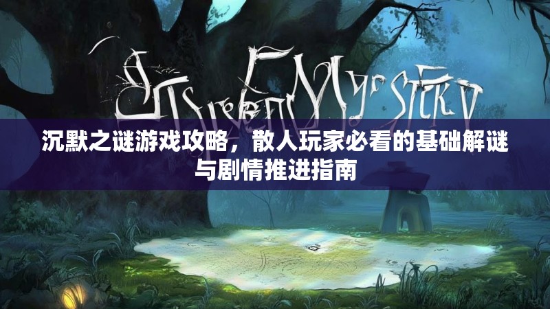 沉默之谜游戏攻略，散人玩家必看的基础解谜与剧情推进指南