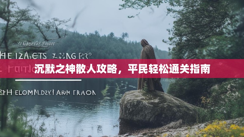 沉默之神散人攻略，平民轻松通关指南