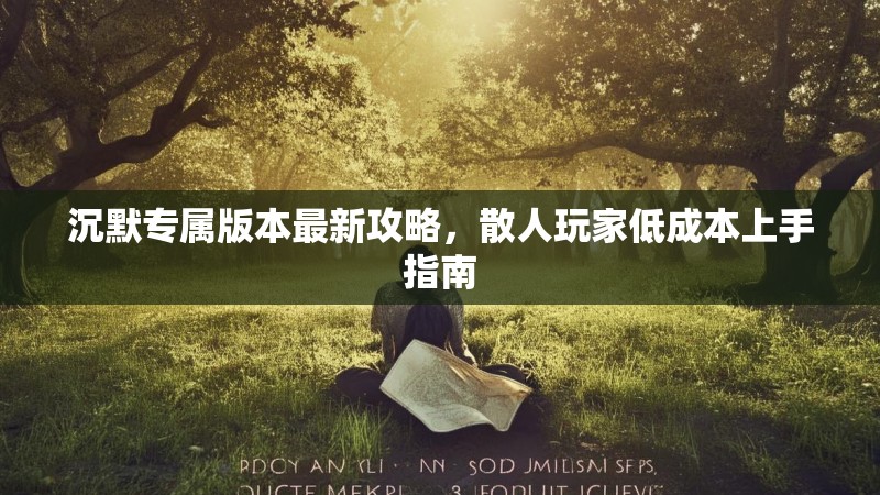 沉默专属版本最新攻略，散人玩家低成本上手指南
