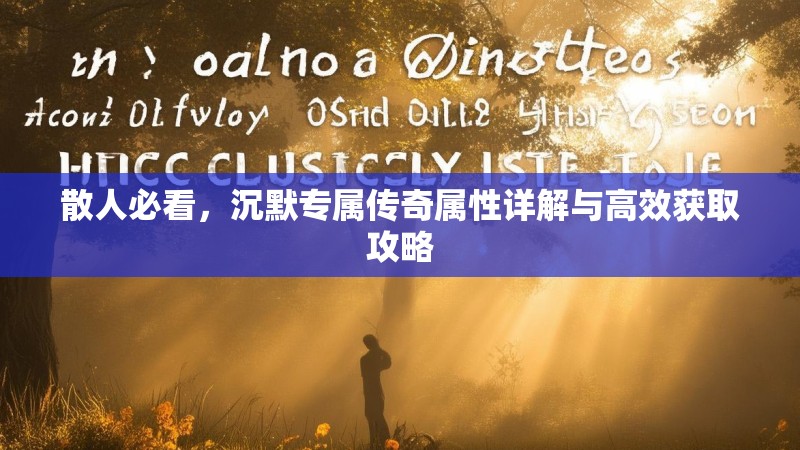 散人必看，沉默专属传奇属性详解与高效获取攻略