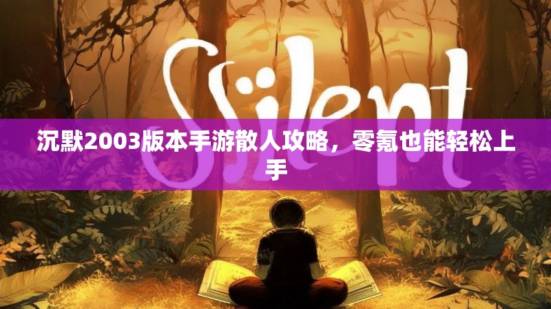 沉默2003版本手游散人攻略，零氪也能轻松上手
