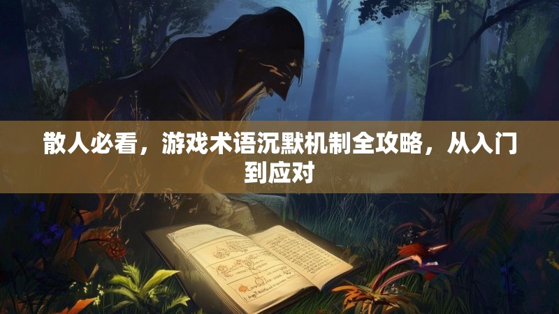 散人必看，游戏术语沉默机制全攻略，从入门到应对