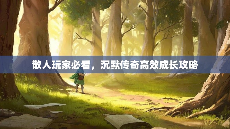 散人玩家必看，沉默传奇高效成长攻略