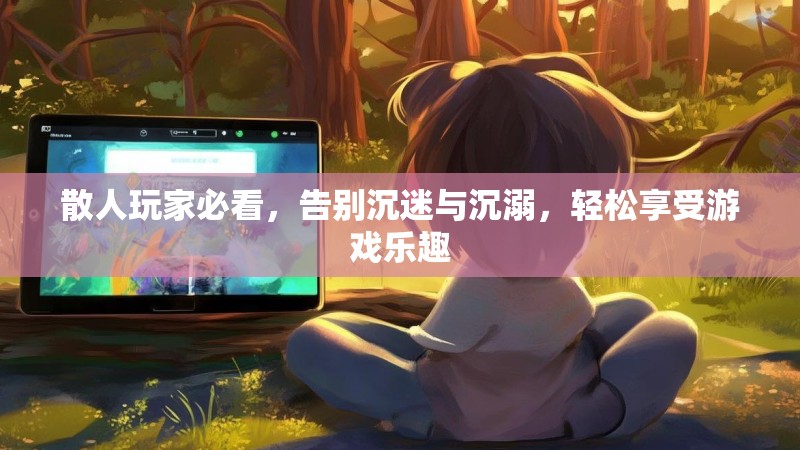 散人玩家必看，告别沉迷与沉溺，轻松享受游戏乐趣