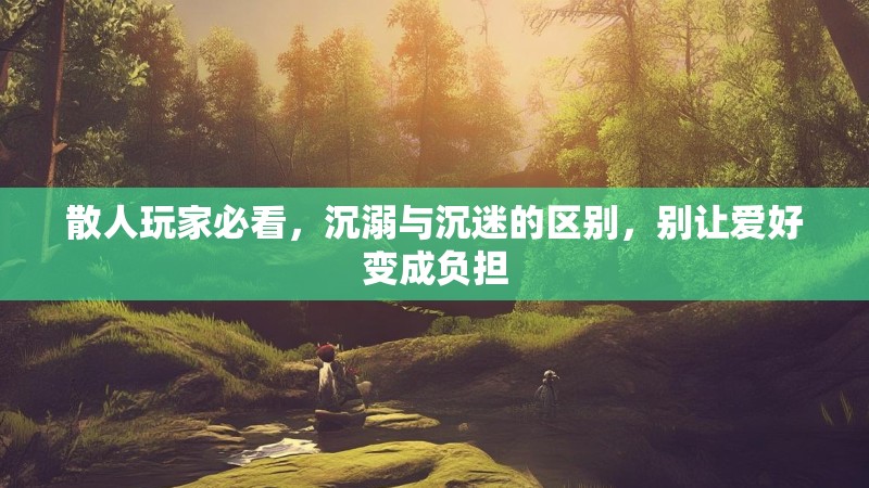 散人玩家必看，沉溺与沉迷的区别，别让爱好变成负担