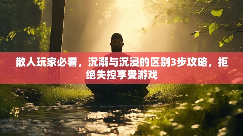 散人玩家必看，沉溺与沉浸的区别3步攻略，拒绝失控享受游戏
