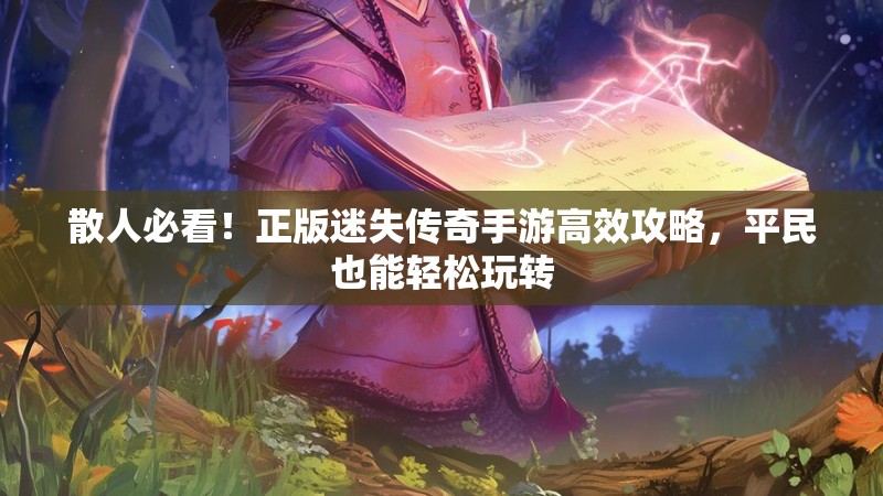 散人必看！正版迷失传奇手游高效攻略，平民也能轻松玩转