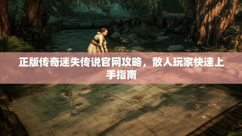正版传奇迷失传说官网攻略，散人玩家快速上手指南