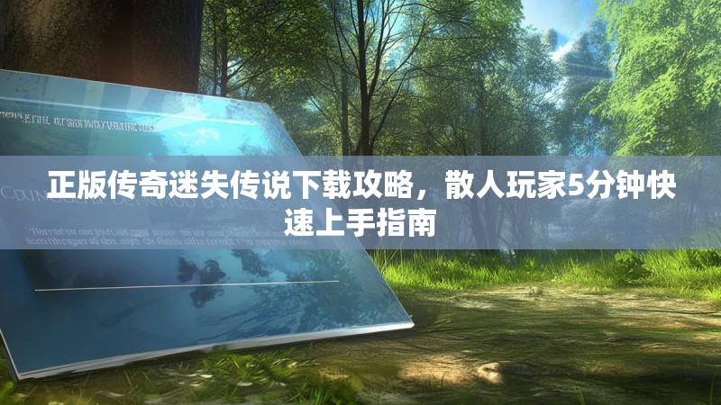 正版传奇迷失传说下载攻略，散人玩家5分钟快速上手指南