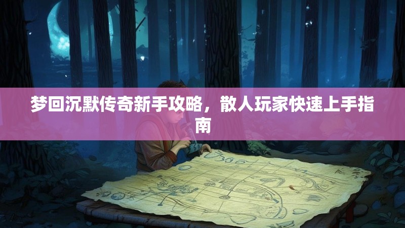 梦回沉默传奇新手攻略，散人玩家快速上手指南