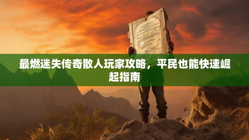 最燃迷失传奇散人玩家攻略，平民也能快速崛起指南