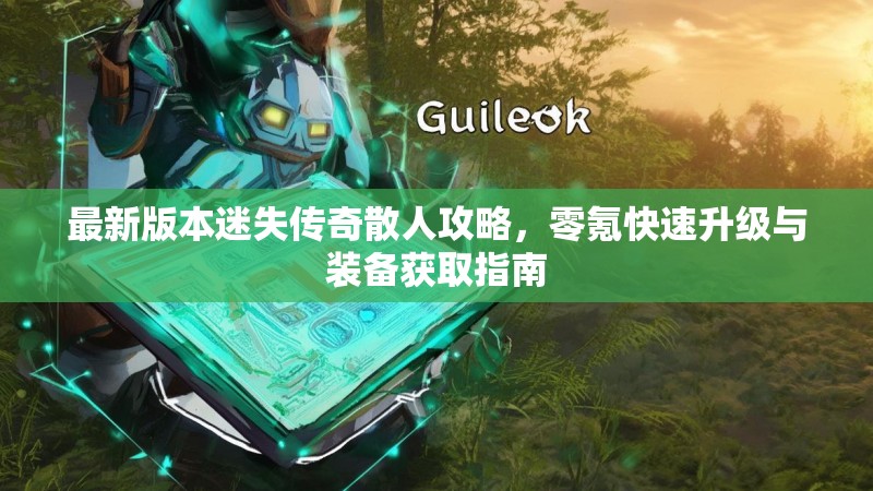 最新版本迷失传奇散人攻略，零氪快速升级与装备获取指南