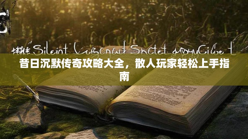 昔日沉默传奇攻略大全，散人玩家轻松上手指南