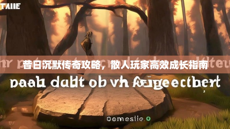 昔日沉默传奇攻略，散人玩家高效成长指南