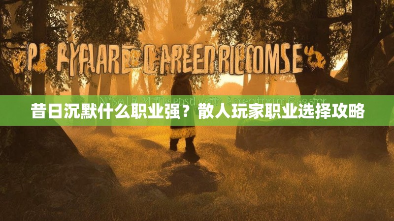 昔日沉默什么职业强？散人玩家职业选择攻略