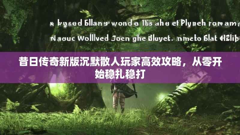 昔日传奇新版沉默散人玩家高效攻略，从零开始稳扎稳打
