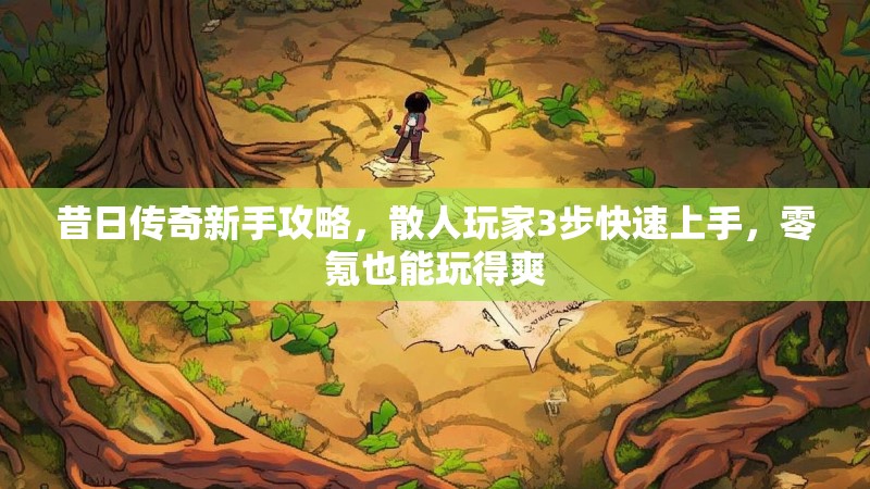 昔日传奇新手攻略，散人玩家3步快速上手，零氪也能玩得爽