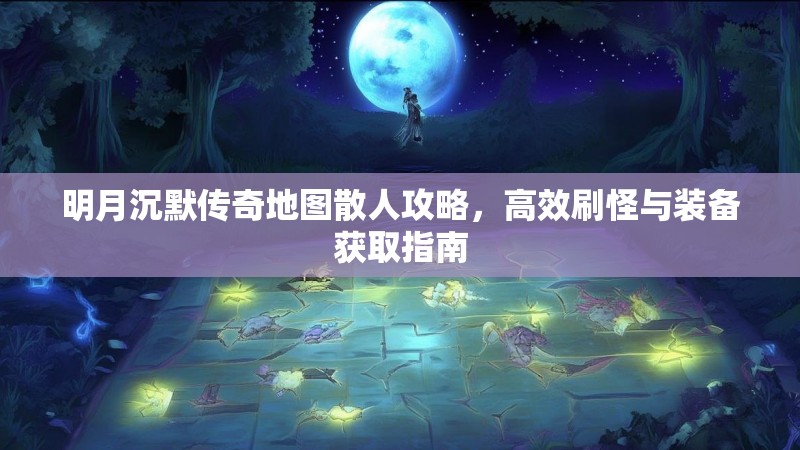 明月沉默传奇地图散人攻略，高效刷怪与装备获取指南