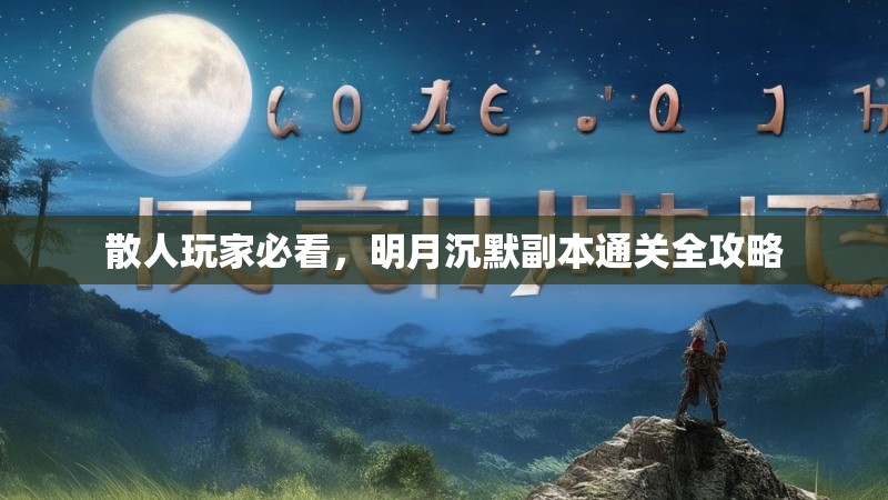 散人玩家必看，明月沉默副本通关全攻略
