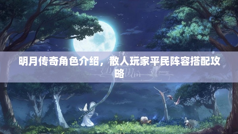 明月传奇角色介绍，散人玩家平民阵容搭配攻略