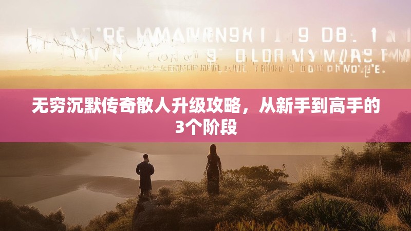 无穷沉默传奇散人升级攻略，从新手到高手的3个阶段
