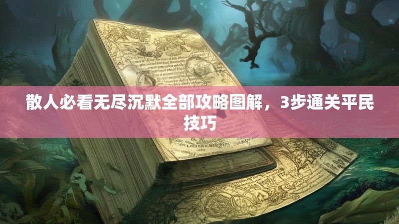 散人必看无尽沉默全部攻略图解，3步通关平民技巧