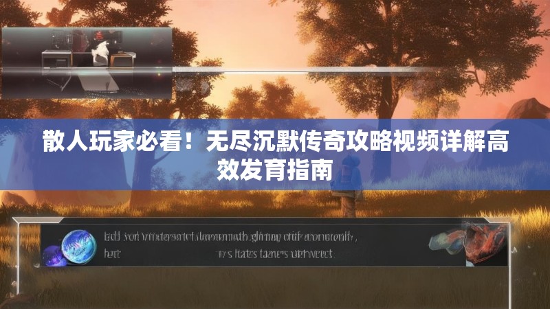 散人玩家必看！无尽沉默传奇攻略视频详解高效发育指南